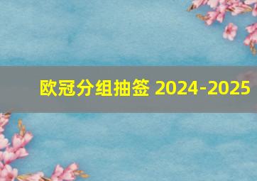 欧冠分组抽签 2024-2025